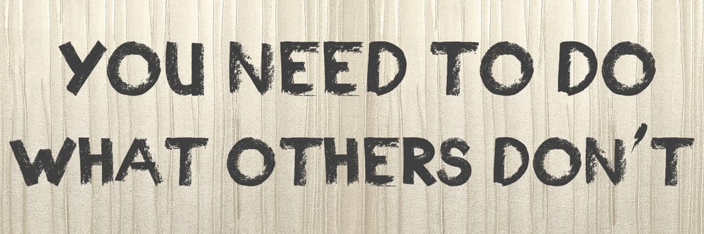 You Need To Do What Others Don’t