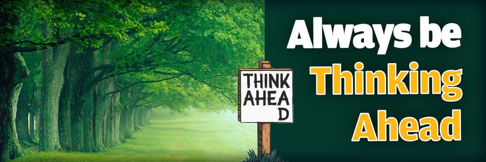 Always Be Thinking Ahead