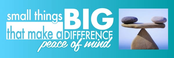 Small Things that Make a Big Difference - Peace of Mind