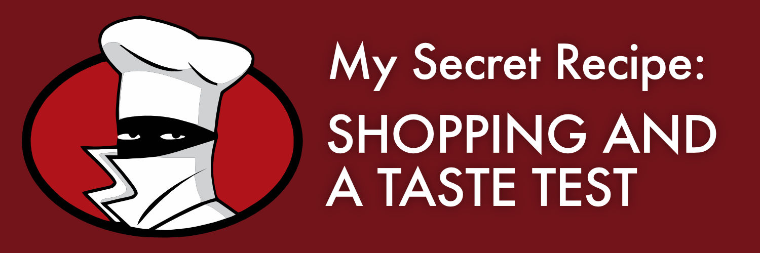 My Secret Recipe: Shopping and a Taste Test