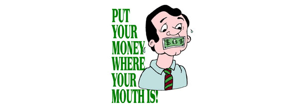 Put Your Money Where Your Mouth Is Or Shut Your Mouth