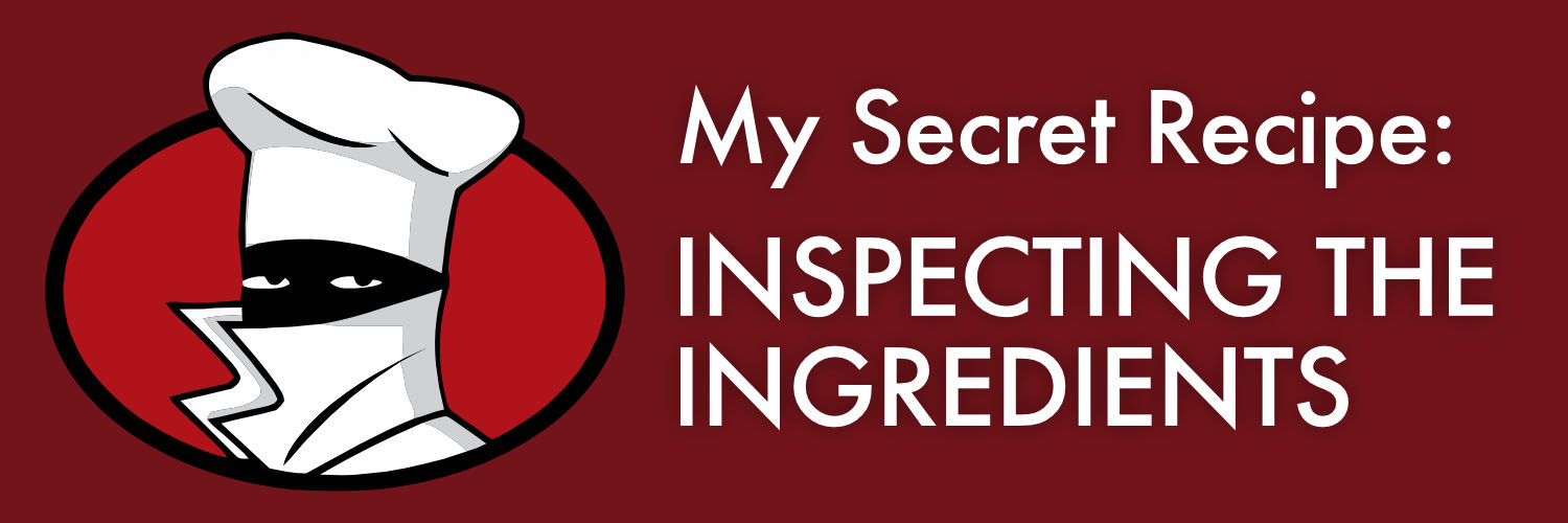 My Secret Recipe: Inspecting the Ingredients