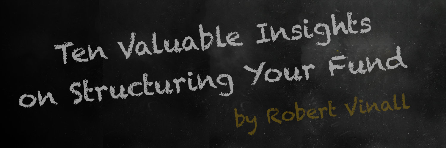 Ten Valuable Insights on Structuring Your Fund by Robert Vinall