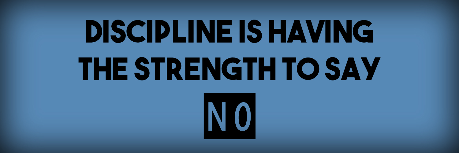 Discipline is having the strength to say No